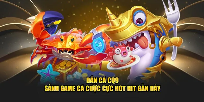 Game bắn cá đỉnh cao tại sảnh CQ9
